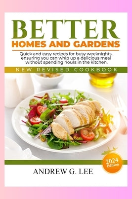 Better Homes and Gardens New Revised Cookbook: Quick and easy recipes for busy weeknights, ensuring you can whip up a delicious meal without spending by G. Lee, Andrew
