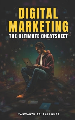 Digital Marketing: The Ultimate Cheatsheet by Palaghat, Yaswanth Sai