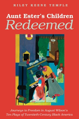 Aunt Ester's Children Redeemed: Journeys to Freedom in August Wilson's Ten Plays of Twentieth-Century Black America by Temple, Riley K.