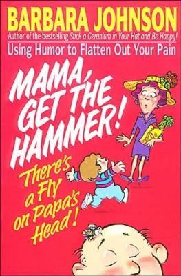 Mama Get the Hammer! There's a Fly on Papa's Head!: Coping with Pain and Managing Stress Through Humor and Laughter by Johnson, Barbara