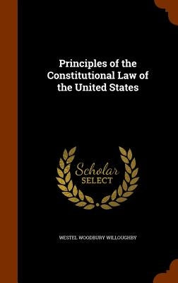 Principles of the Constitutional Law of the United States by Willoughby, Westel Woodbury