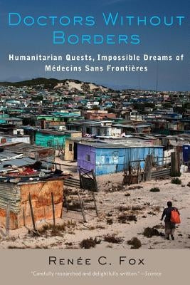 Doctors Without Borders: Humanitarian Quests, Impossible Dreams of Medecins Sans Frontieres by Fox, Renee C.
