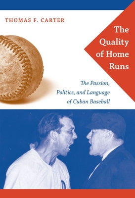 The Quality of Home Runs: The Passion, Politics, and Language of Cuban Baseball by Carter, Thomas F.