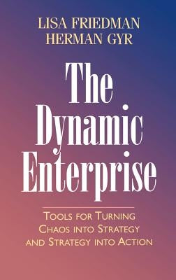 The Dynamic Enterprise: Tools for Turning Chaos Into Strategy and Strategy Into Action by Friedman, Lisa