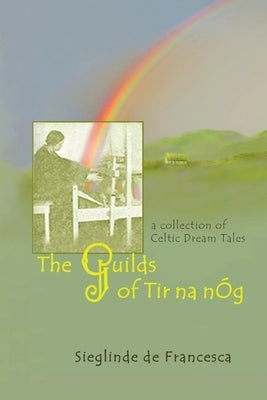 The Guilds of Tir Na nÓg: A Collection of Celtic Dream Tales by De Francesca, Sieglinde