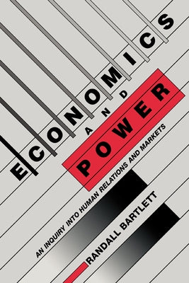 Economics and Power: An Inquiry Into Human Relations and Markets by Bartlett, Randall