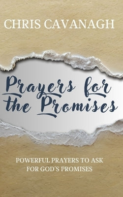 Prayers for the Promises: Powerful Prayers to Ask for God's Promises by Cavanagh, Chris