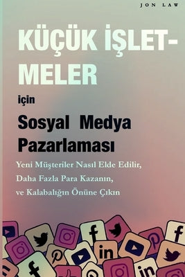 Sosyal Medya Pazarlamas&#305; Küçük &#304;&#351;letmeler için: Yeni mü&#351;teriler nas&#305;l kazan&#305;l&#305;r, Daha fazla para kazan&#305;n ve Ka by Law, Jon