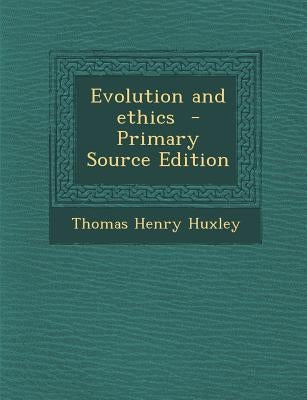 Evolution and Ethics - Primary Source Edition by Huxley, Thomas Henry