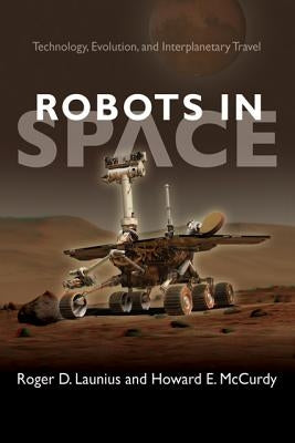Robots in Space: Technology, Evolution, and Interplanetary Travel by Launius, Roger D.