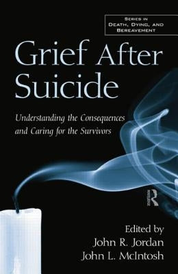 Grief After Suicide: Understanding the Consequences and Caring for the Survivors by Jordan, John R.