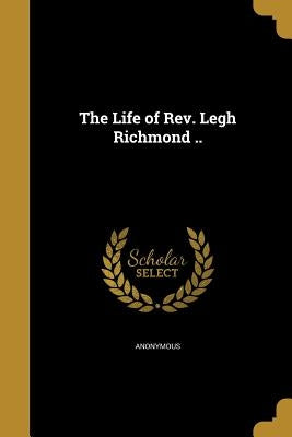 The Life of Rev. Legh Richmond .. by Anonymous