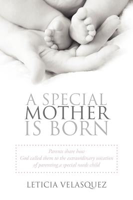 A Special Mother Is Born: Parents Share How God Called Them to the Extraordinary Vocation of Parenting a Special Needs Child by Velasquez, Leticia