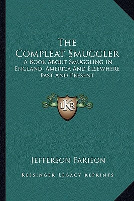 The Compleat Smuggler: A Book About Smuggling In England, America And Elsewhere Past And Present by Farjeon, Jefferson