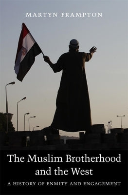 Muslim Brotherhood and the West: A History of Enmity and Engagement by Frampton, Martyn