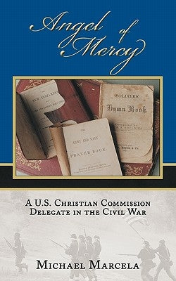 Angel of Mercy: A U.S. Christian Commission Delegate in the Civil War by Marcela, Michael
