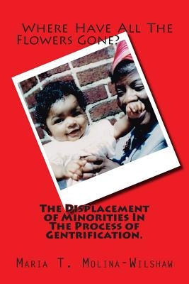 Where Have All The Flowers Gone?: The Displacement of Minorities In the Process of Gentrification. by Molina-Wilshaw, Maria T.