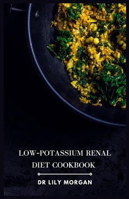 Low-Potassium Renal Diet Cookbook: Delicious and Nutritious Recipes for Kidney Health by Morgan, Lily