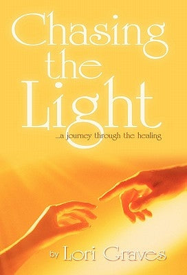 Chasing the Light: A Journey Through the Healing by Graves, Lori