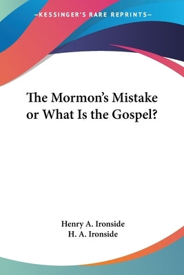 The Mormon's Mistake or What Is the Gospel? by Ironside, Henry A.