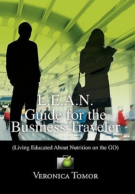 L.E.A.N. Guide for the Business Traveler: (Living Educated About Nutrition on the GO) by Tomor, Veronica
