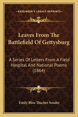 Leaves From The Battlefield Of Gettysburg: A Series Of Letters From A Field Hospital And National Poems (1864) by Souder, Emily Bliss Thacher