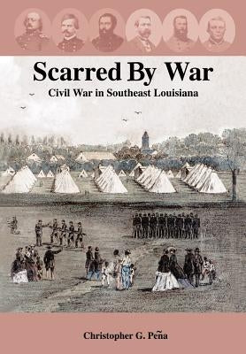 Scarred by War: Civil War in Southeast Louisiana by Peqa, Christopher G.
