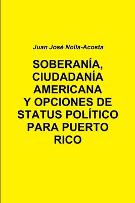 Soberania, Ciudadania Americana Y Opciones de Status Para Puerto Rico by Nolla-Acosta, Juan Jose