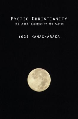 Mystic Christianity: The Inner Teachings of the Master by Ramacharaka, Yogi