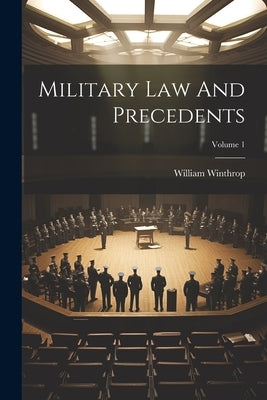 Military Law And Precedents; Volume 1 by Winthrop, William