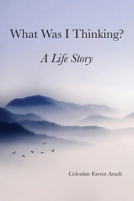 What Was I Thinking: A Life Story by Ardnt, Celestine Favrot