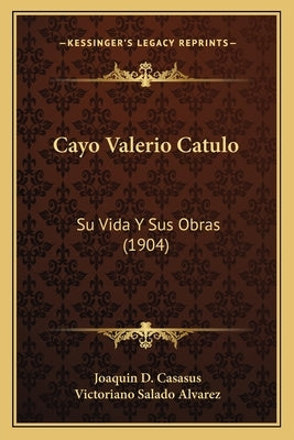 Cayo Valerio Catulo: Su Vida Y Sus Obras (1904) by Casasus, Joaquin D.