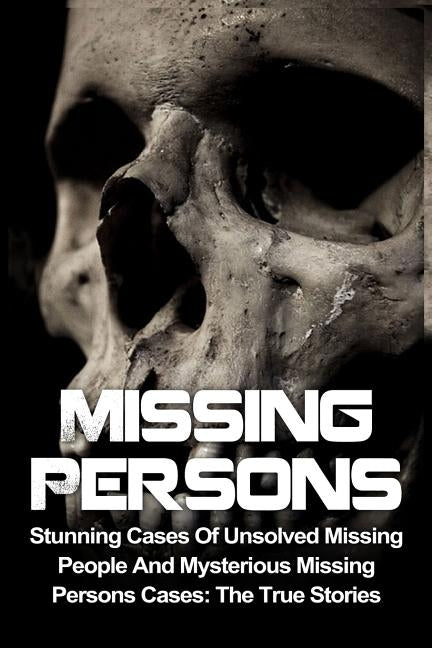 Missing Persons: Stunning Cases Of Unsolved Missing People And Mysterious Missing Persons Cases: The True Stories by Ellanos, Victor