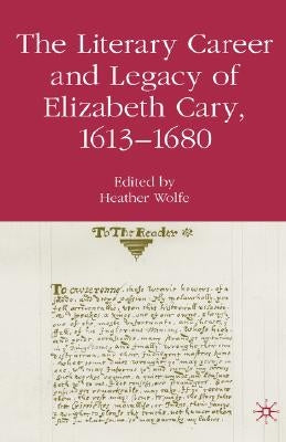 The Literary Career and Legacy of Elizabeth Cary, 1613-1680 by Wolfe, H.