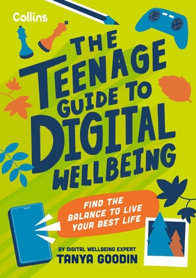 The Teenage Guide to Digital Wellbeing: Learn Healthy Tech Habits, Overcome Online Distractions, and Stay Safe on the Internet with This Essential Gui by Goodin, Tanya