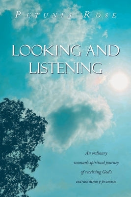 Looking and Listening: An ordinary woman's spiritual journey of receiving God's extraordinary promises by Rose, Petunia