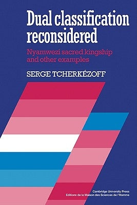 Dual Classification Reconsidered: Nyamwezi Sacred Kingship and Other Examples by Tcherkezoff, Serge