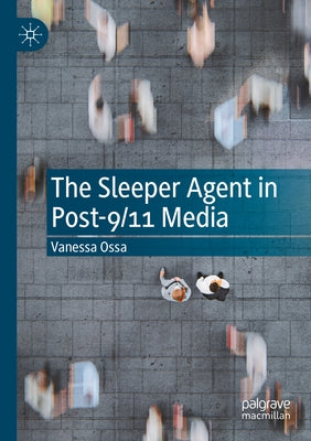 The Sleeper Agent in Post-9/11 Media by Ossa, Vanessa