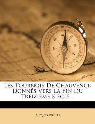 Les Tournois de Chauvenci: Donnés Vers La Fin Du Treizième Siècle... by Bretex, Jacques