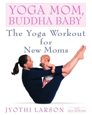 Yoga Mom, Buddha Baby: The Yoga Workout for New Moms by Larson, Jyothi