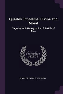 Quarles' Emblems, Divine and Moral: Together With Hieroglyphics of the Life of Man by Quarles, Francis
