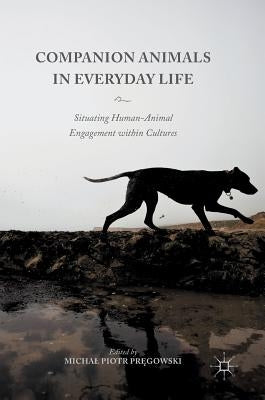 Companion Animals in Everyday Life: Situating Human-Animal Engagement Within Cultures by Pręgowski, Michal Piotr