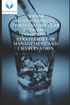 Water Sustainability through Circular Economy: Innovative Strategies for Management and Conservation by Brears, Robert C.