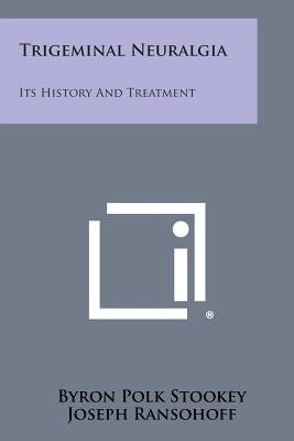 Trigeminal Neuralgia: Its History And Treatment by Stookey, Byron Polk