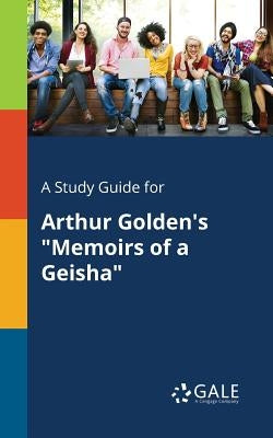 A Study Guide for Arthur Golden's "Memoirs of a Geisha" by Gale, Cengage Learning