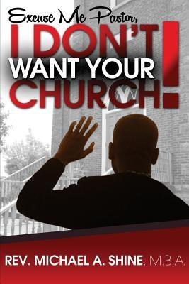 Excuse Me Pastor, I Don't Want Your Church! by Shine Mba, Michael A.