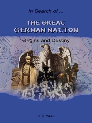 The Great German Nation: Origins and Destiny by White, Craig M.