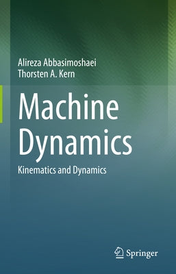 Machine Dynamics: Kinematics and Dynamics by Abbasimoshaei, Alireza