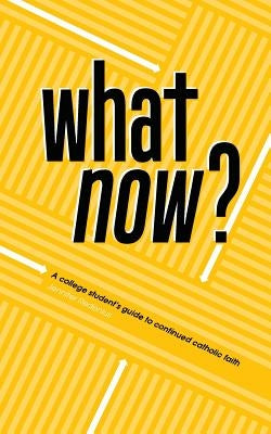 What Now?: A College Student's Guide to Continued Catholic Faith by Redenius, Jennifer