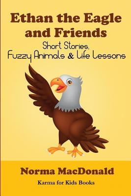 Ethan the Eagle and Friends: Short Stories, Fuzzy Animals and Life Lessons by MacDonald, Norma